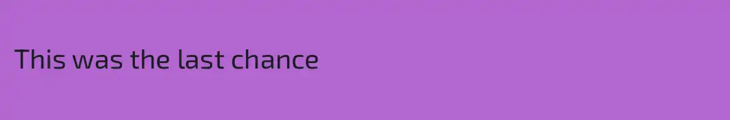 This was the last chance